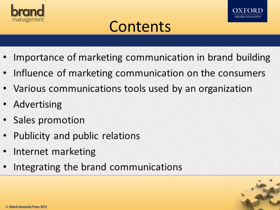 Contents Importance of marketing communication in brand building Influence of marketing communication on the consumers Various communications tools used by an organization Advertising Sales promotion Publicity and public relations Internet marketing Integrating the brand communications