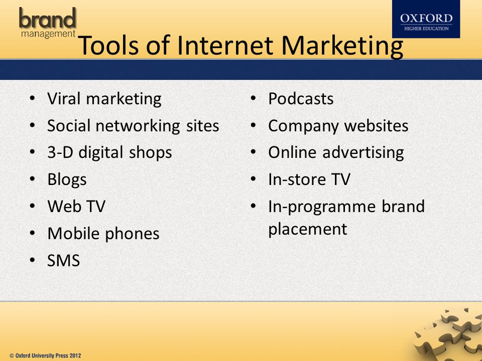 Tools of Internet Marketing Viral marketing Social networking sites 3-D digital shops Blogs Web TV Mobile phones SMS Podcasts Company websites Online advertising In-store TV In-programme brand placement