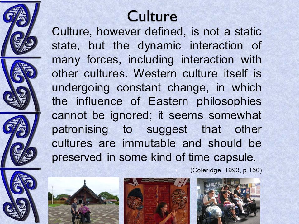 Culture, however defined, is not a static state, but the dynamic interaction of many forces, including interaction with other cultures.