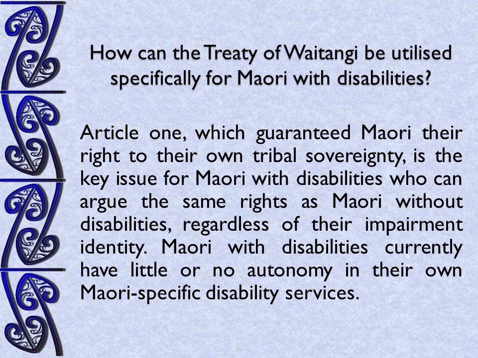 Article one, which guaranteed Maori their right to their own tribal sovereignty, is the key issue for Maori with disabilities who can argue the same rights as Maori without disabilities, regardless of their impairment identity.