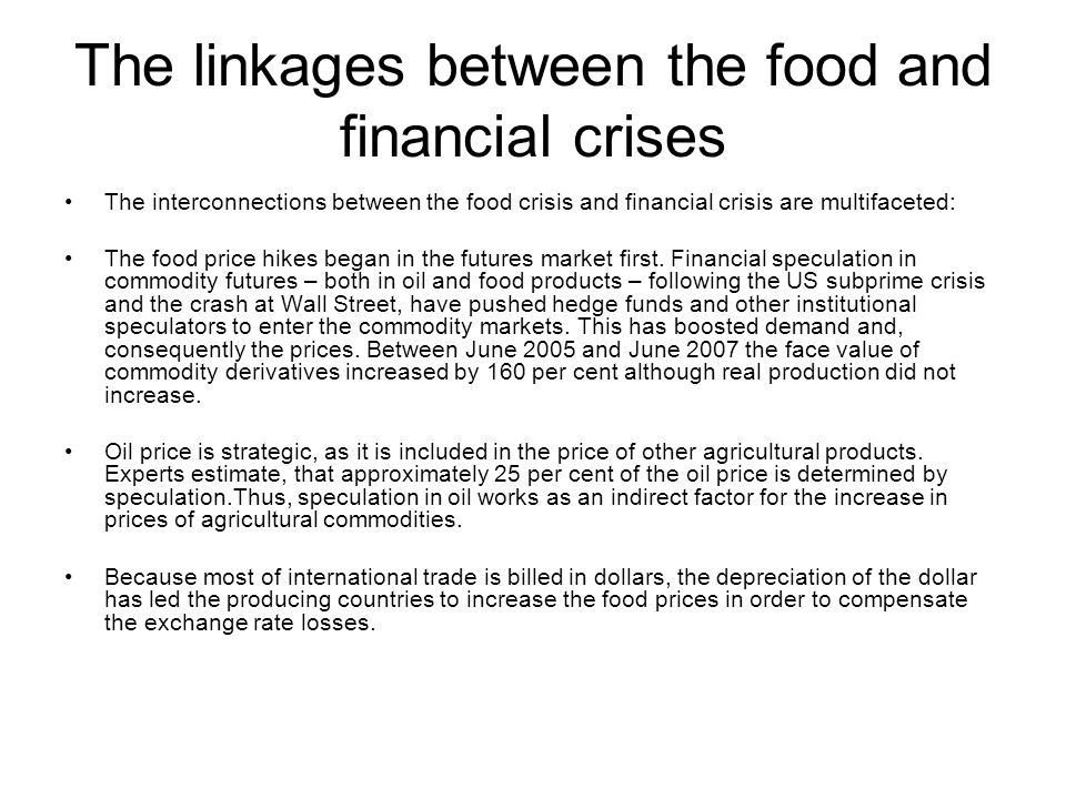 The linkages between the food and financial crises The interconnections between the food crisis and financial crisis are multifaceted: The food price hikes began in the futures market first.