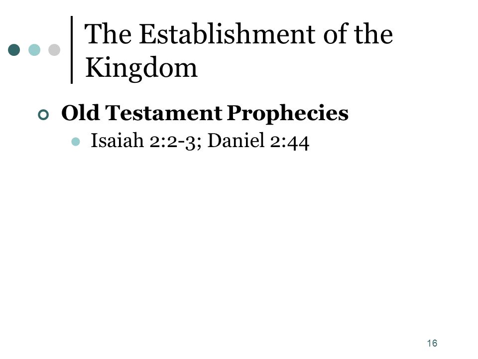 16 The Establishment of the Kingdom Old Testament Prophecies Isaiah 2:2-3; Daniel 2:44