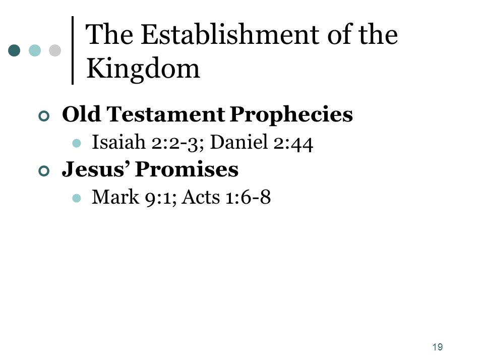 19 The Establishment of the Kingdom Old Testament Prophecies Isaiah 2:2-3; Daniel 2:44 Jesus’ Promises Mark 9:1; Acts 1:6-8