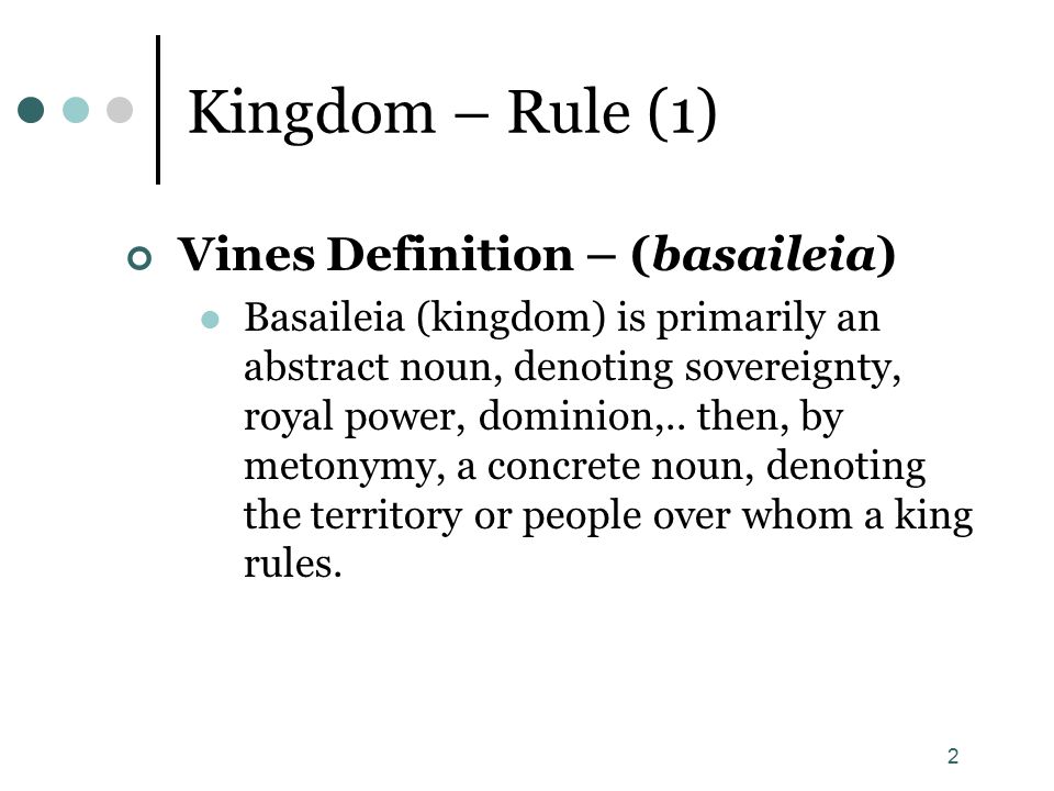 2 Kingdom – Rule (1) Vines Definition – (basaileia) Basaileia (kingdom) is primarily an abstract noun, denoting sovereignty, royal power, dominion,..