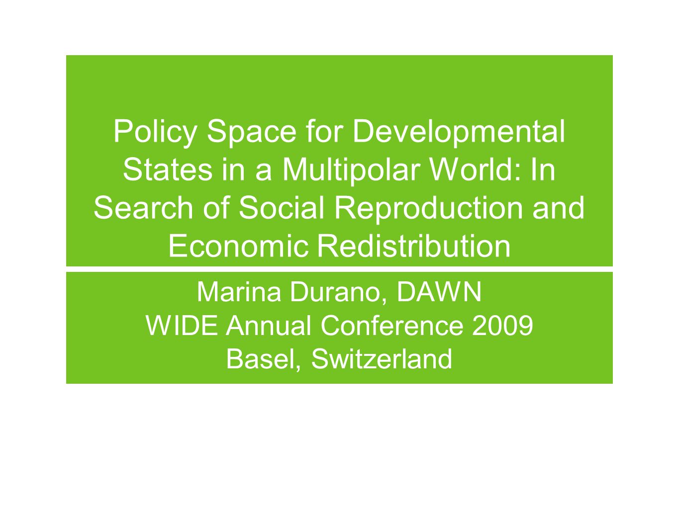 Policy Space for Developmental States in a Multipolar World: In Search of Social Reproduction and Economic Redistribution Marina Durano, DAWN WIDE Annual Conference 2009 Basel, Switzerland