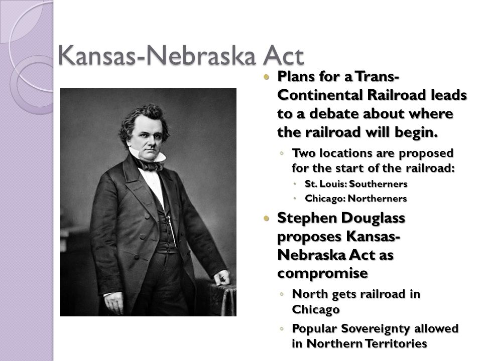 Kansas-Nebraska Act Plans for a Trans- Continental Railroad leads to a debate about where the railroad will begin.