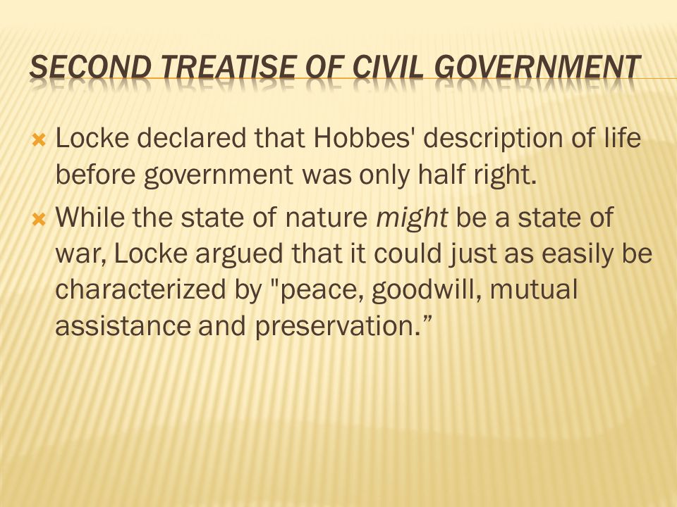  Locke declared that Hobbes description of life before government was only half right.