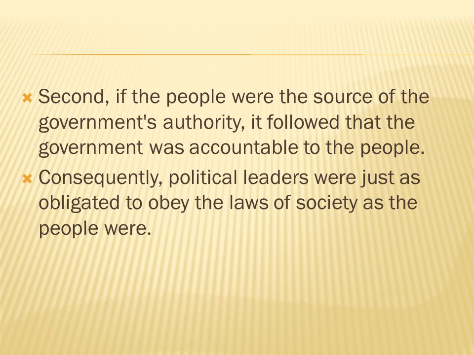  Second, if the people were the source of the government s authority, it followed that the government was accountable to the people.
