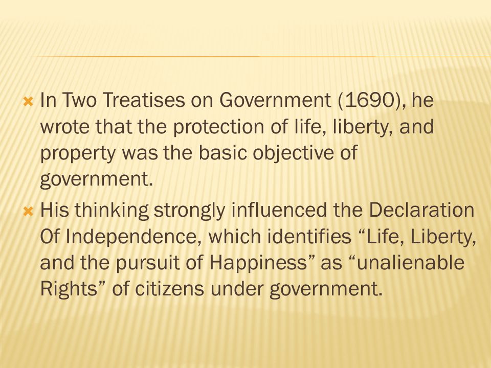  In Two Treatises on Government (1690), he wrote that the protection of life, liberty, and property was the basic objective of government.