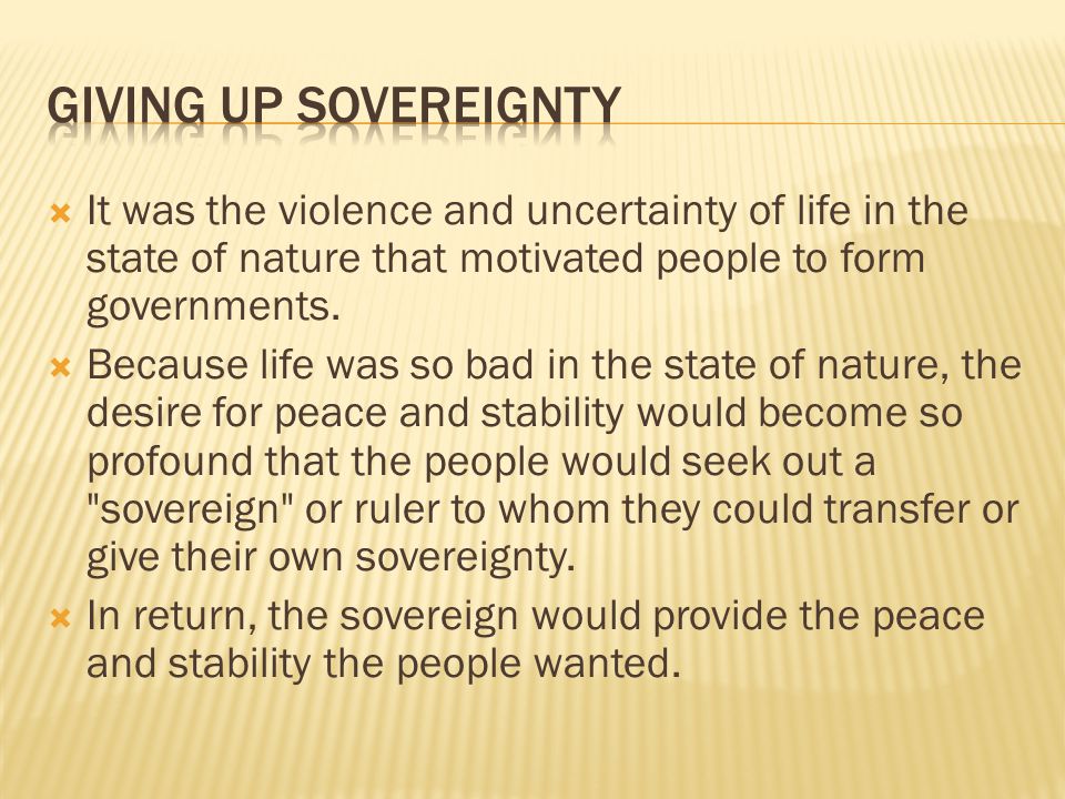  It was the violence and uncertainty of life in the state of nature that motivated people to form governments.