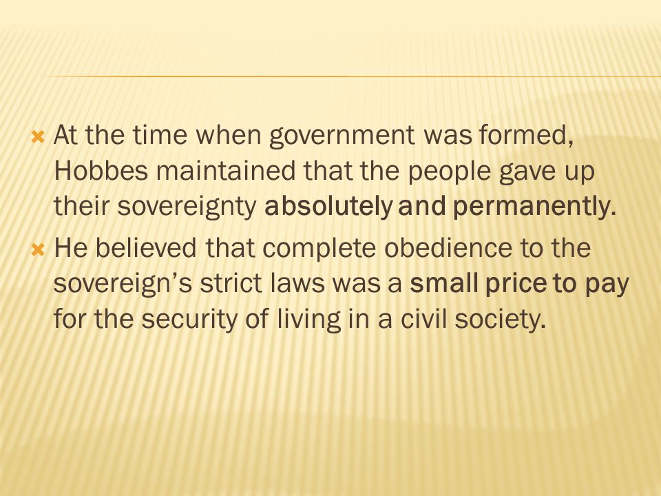  At the time when government was formed, Hobbes maintained that the people gave up their sovereignty absolutely and permanently.