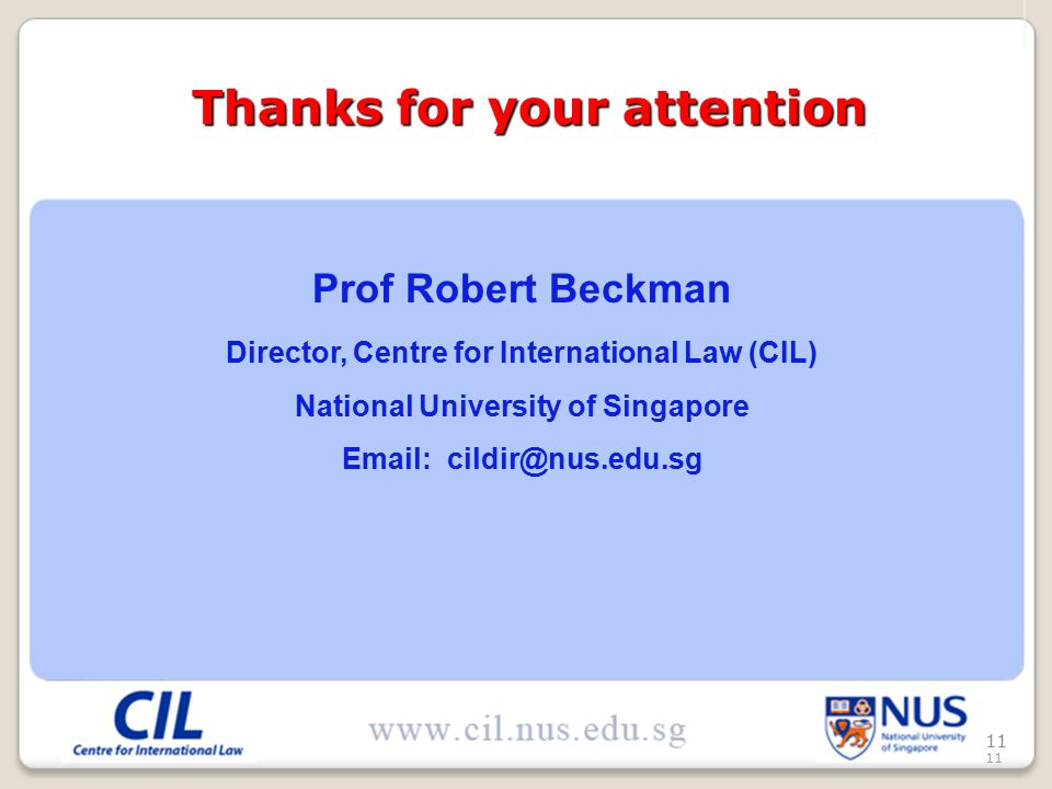 11 Prof Robert Beckman Director, Centre for International Law (CIL) National University of Singapore   Thanks for your attention Thanks for your attention 11