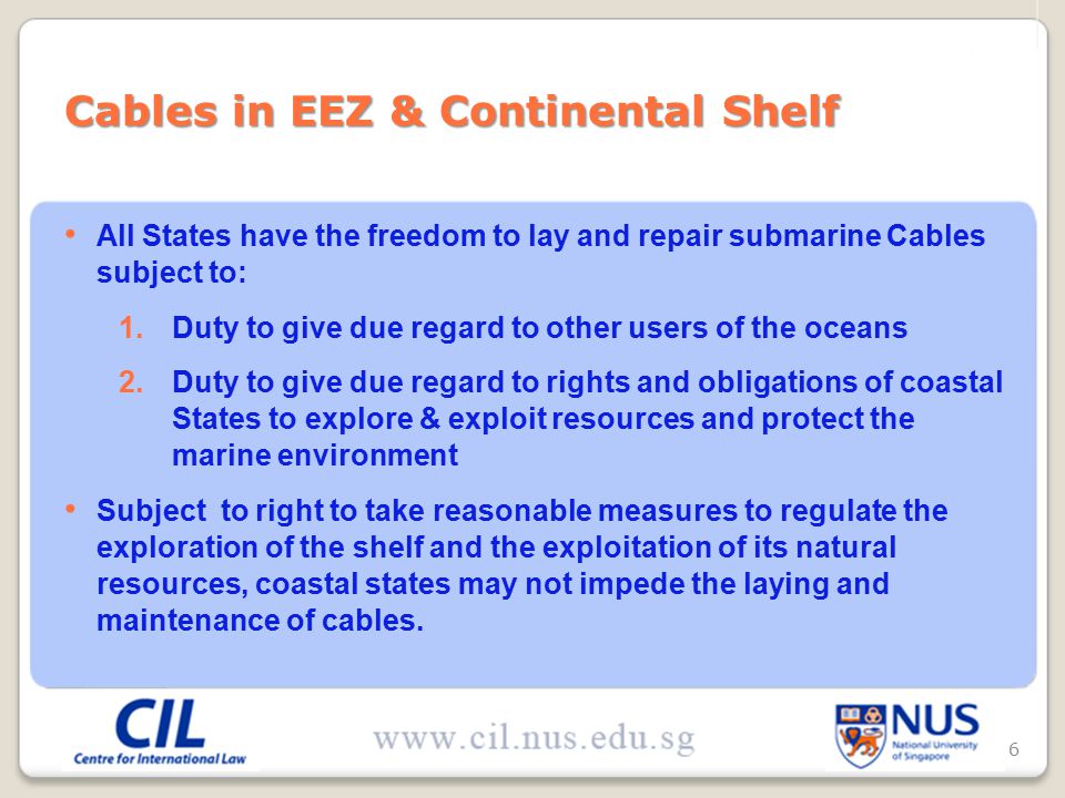 All States have the freedom to lay and repair submarine Cables subject to: 1.Duty to give due regard to other users of the oceans 2.Duty to give due regard to rights and obligations of coastal States to explore & exploit resources and protect the marine environment Subject to right to take reasonable measures to regulate the exploration of the shelf and the exploitation of its natural resources, coastal states may not impede the laying and maintenance of cables.