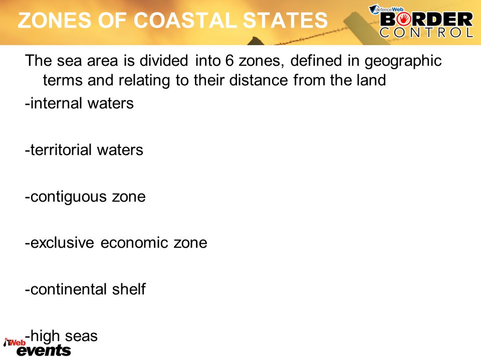 ZONES OF COASTAL STATES The sea area is divided into 6 zones, defined in geographic terms and relating to their distance from the land -internal waters -territorial waters -contiguous zone -exclusive economic zone -continental shelf -high seas