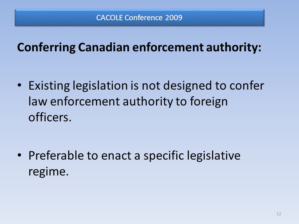 Conferring Canadian enforcement authority: Existing legislation is not designed to confer law enforcement authority to foreign officers.