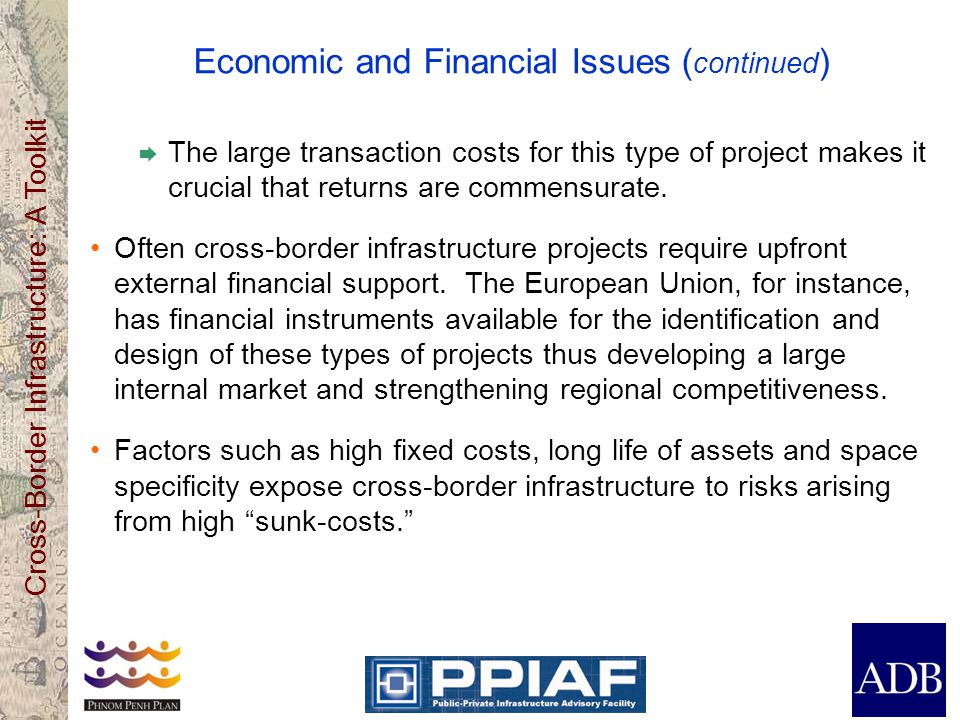 Cross-Border Infrastructure: A Toolkit Economic and Financial Issues ( continued )  The large transaction costs for this type of project makes it crucial that returns are commensurate.