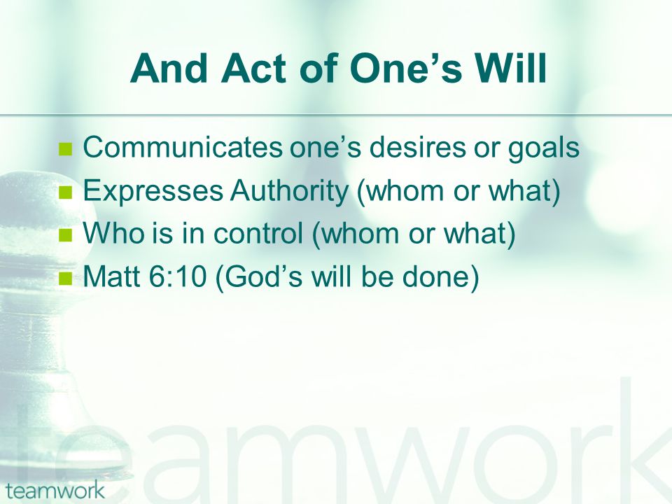 And Act of One’s Will Communicates one’s desires or goals Expresses Authority (whom or what) Who is in control (whom or what) Matt 6:10 (God’s will be done)