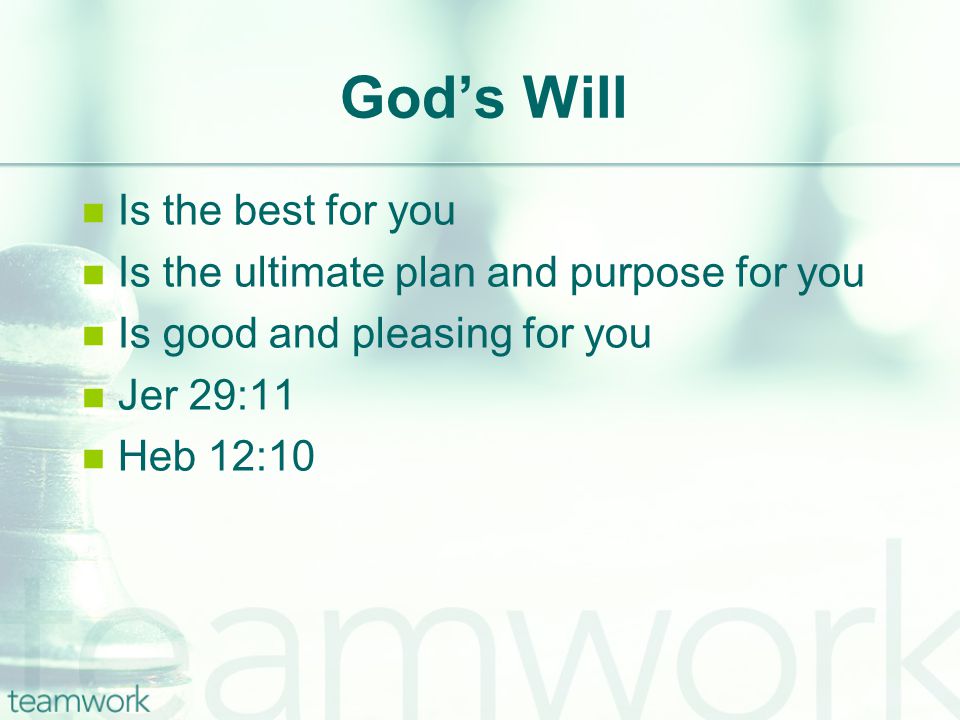 God’s Will Is the best for you Is the ultimate plan and purpose for you Is good and pleasing for you Jer 29:11 Heb 12:10