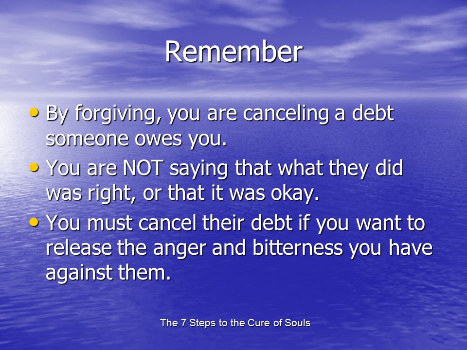 The 7 Steps to the Cure of Souls Remember By forgiving, you are canceling a debt someone owes you.