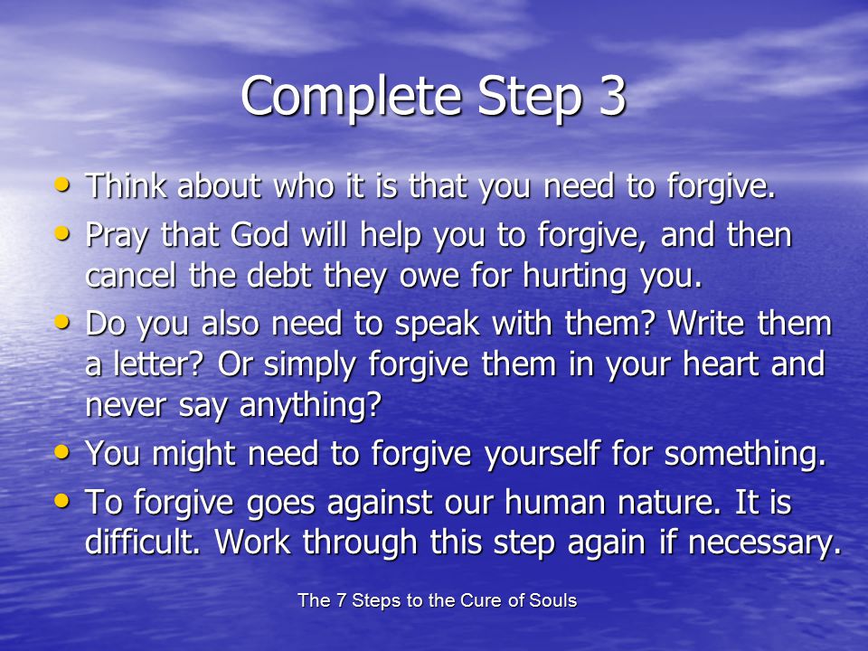 The 7 Steps to the Cure of Souls Complete Step 3 Think about who it is that you need to forgive.