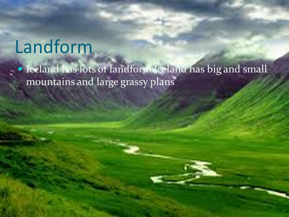 Landform Iceland has lots of landform Iceland has big and small mountains and large grassy plans