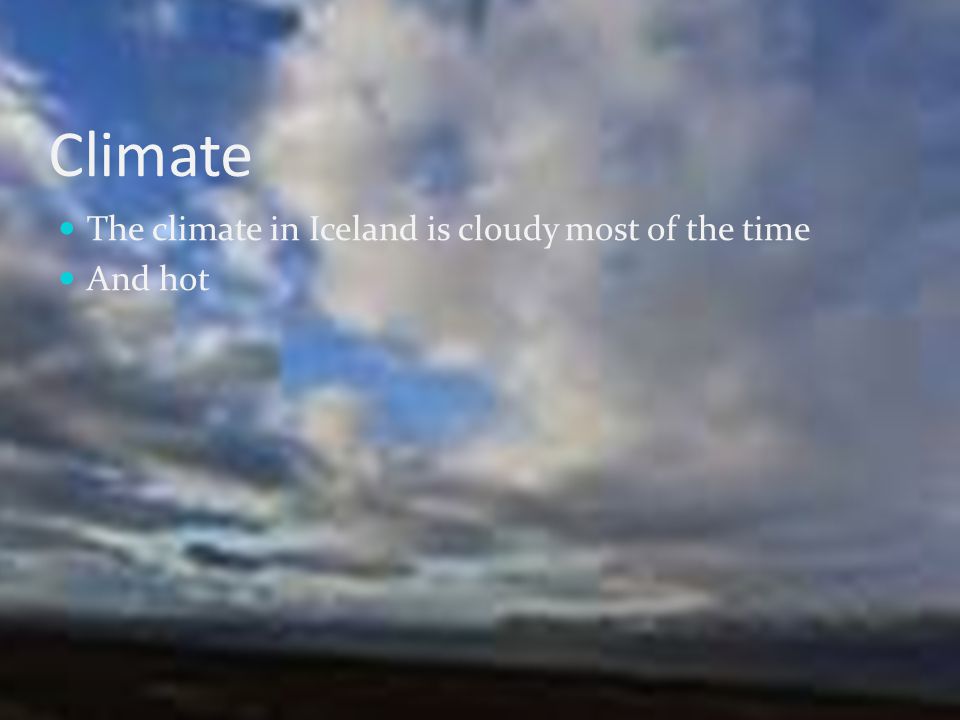 Climate The climate in Iceland is cloudy most of the time And hot