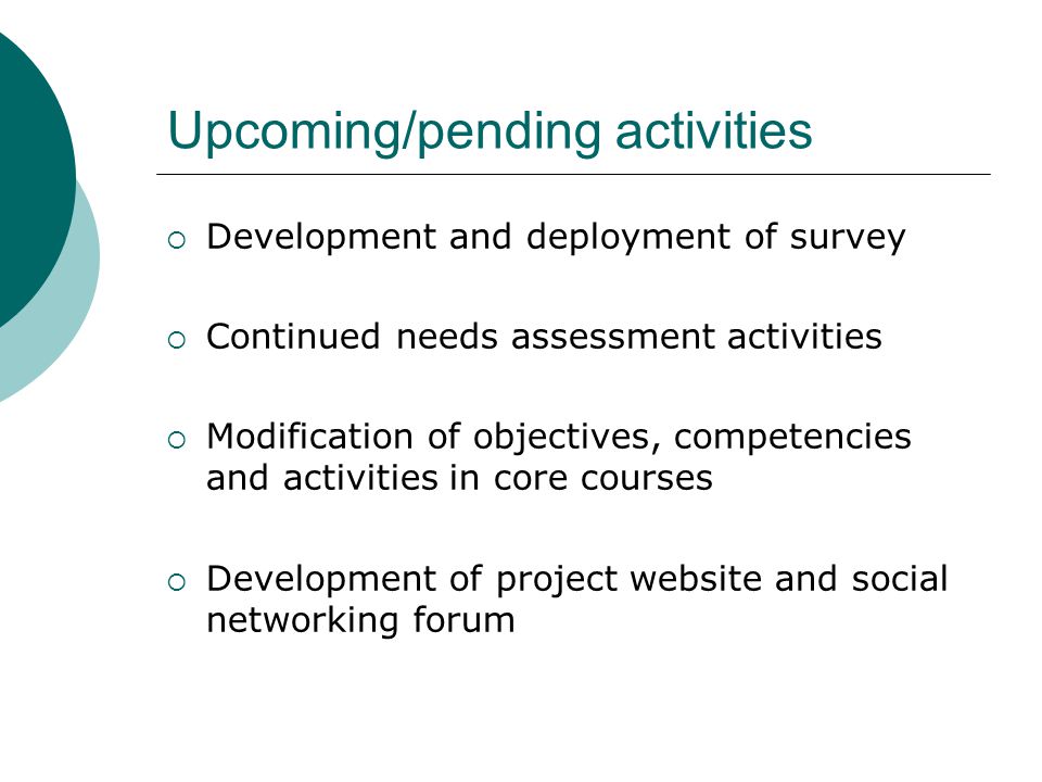 Upcoming/pending activities  Development and deployment of survey  Continued needs assessment activities  Modification of objectives, competencies and activities in core courses  Development of project website and social networking forum