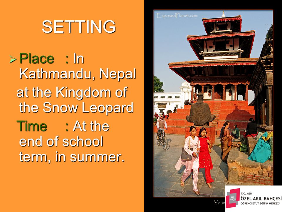 SETTING  Place: In Kathmandu, Nepal at the Kingdom of the Snow Leopard at the Kingdom of the Snow Leopard Time: At the end of school term, in summer.