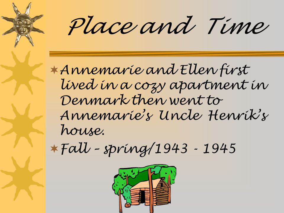Place and Time  Annemarie and Ellen first lived in a cozy apartment in Denmark then went to Annemarie’s Uncle Henrik’s house.