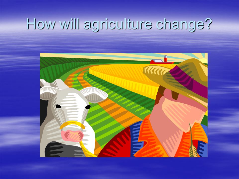 How will agriculture change