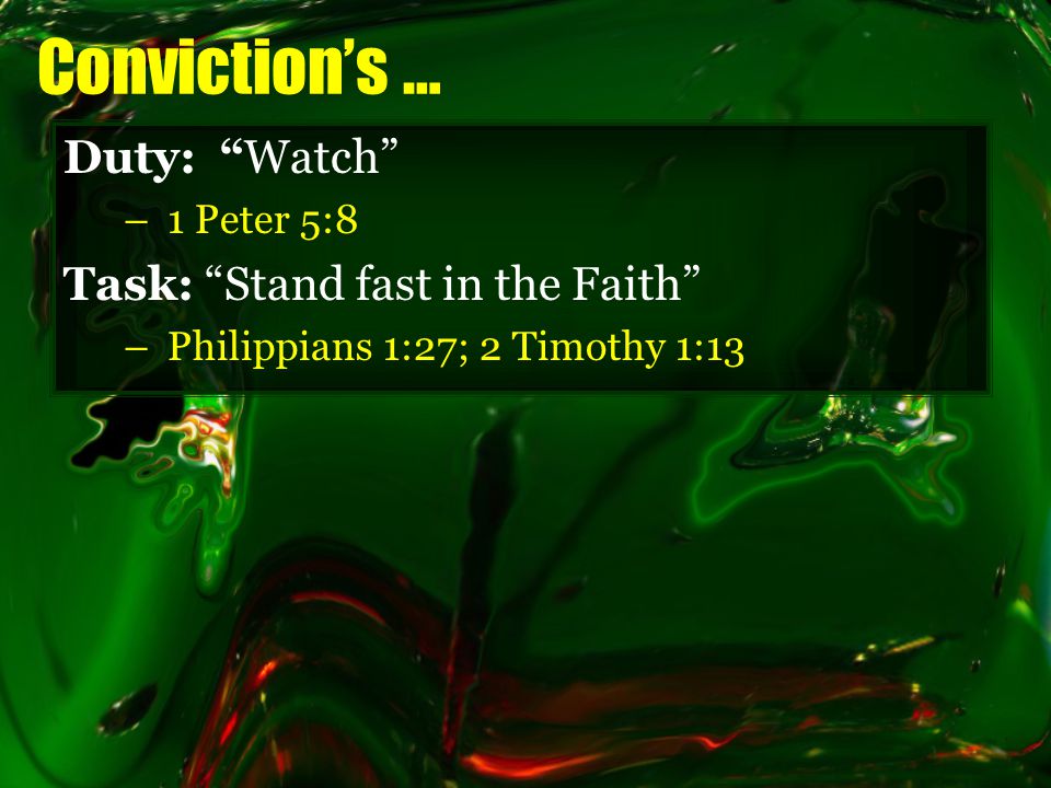 Conviction’s … Duty: Watch –1 Peter 5:8 Task: Stand fast in the Faith –Philippians 1:27; 2 Timothy 1:13