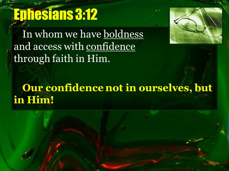 Ephesians 3:12 In whom we have boldness and access with confidence through faith in Him.