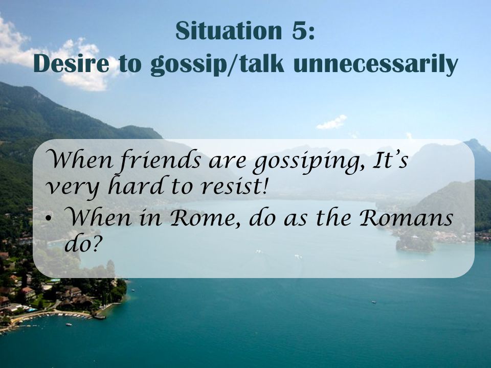 Situation 5: Desire to gossip/talk unnecessarily When friends are gossiping, It’s very hard to resist.