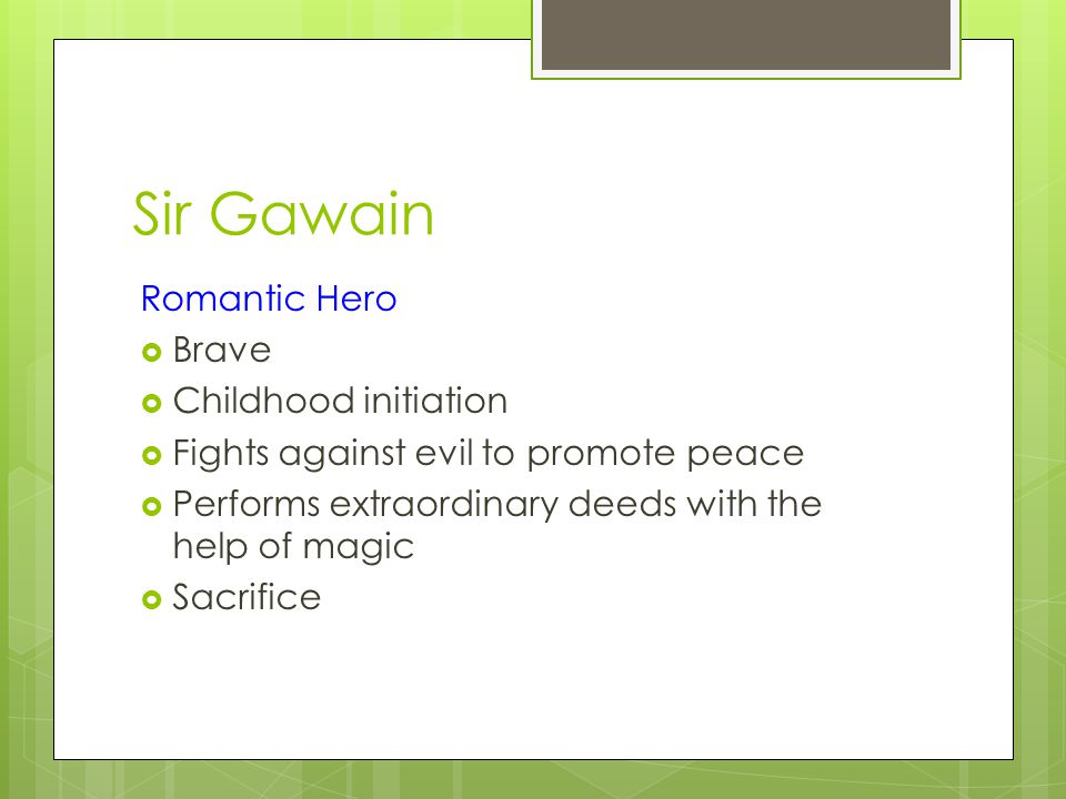 Sir Gawain Romantic Hero  Brave  Childhood initiation  Fights against evil to promote peace  Performs extraordinary deeds with the help of magic  Sacrifice
