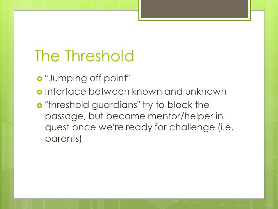 The Threshold  Jumping off point  Interface between known and unknown  threshold guardians try to block the passage, but become mentor/helper in quest once we ’ re ready for challenge (i.e.