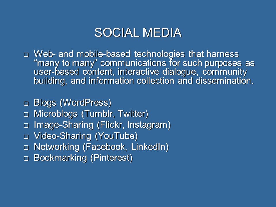 SOCIAL MEDIA  Web- and mobile-based technologies that harness many to many communications for such purposes as user-based content, interactive dialogue, community building, and information collection and dissemination.