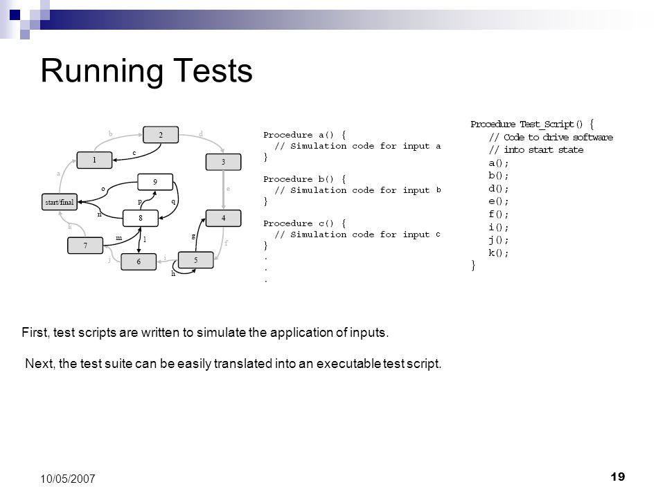 19 10/05/2007 Running Tests First, test scripts are written to simulate the application of inputs.