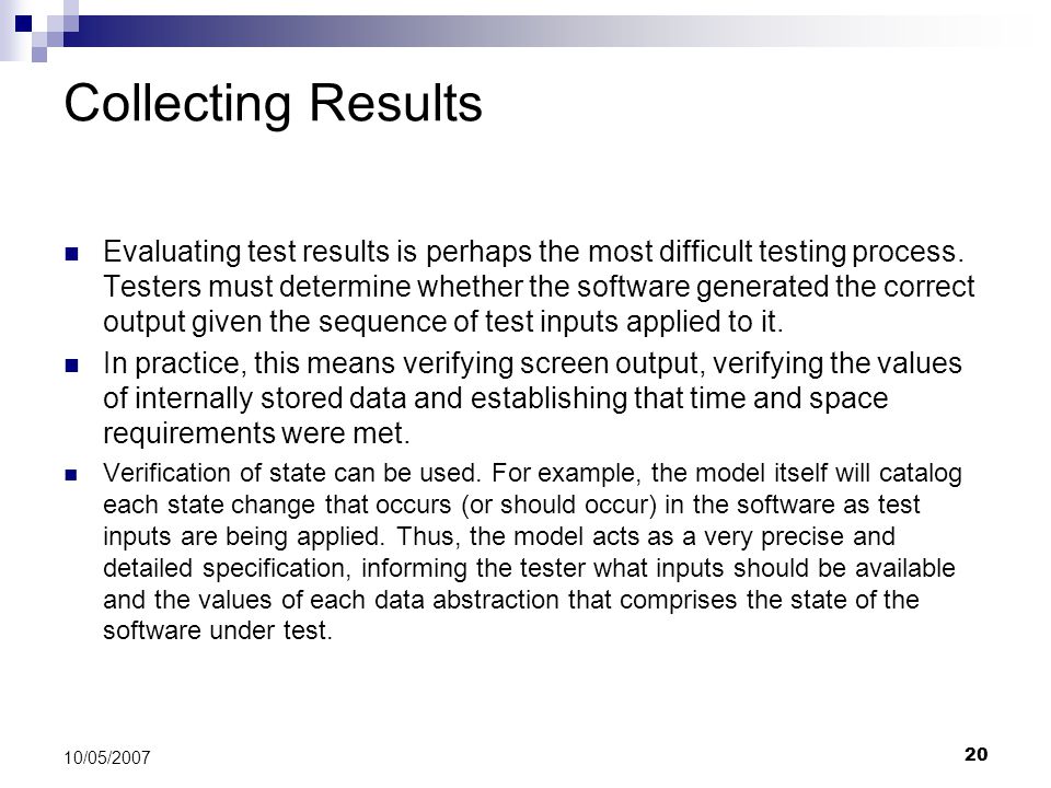 20 10/05/2007 Collecting Results Evaluating test results is perhaps the most difficult testing process.