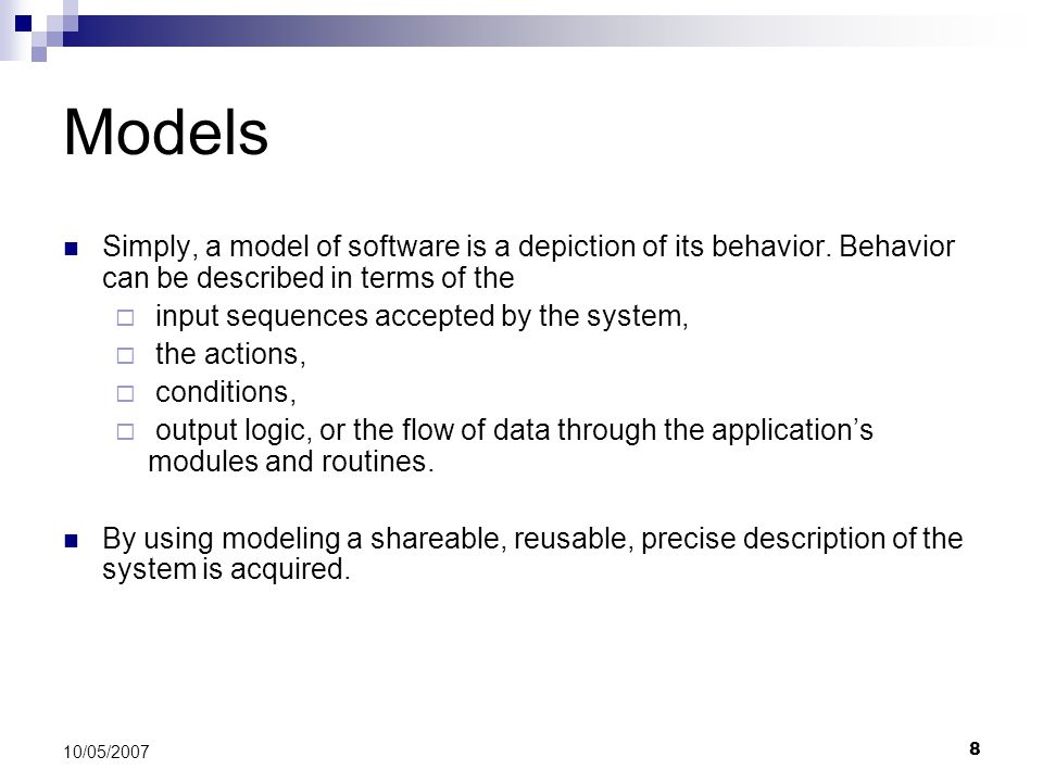 8 10/05/2007 Models Simply, a model of software is a depiction of its behavior.