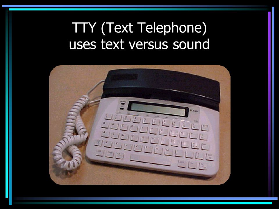 TTY (Text Telephone) uses text versus sound