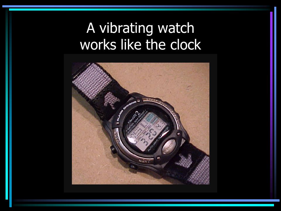 A vibrating watch works like the clock