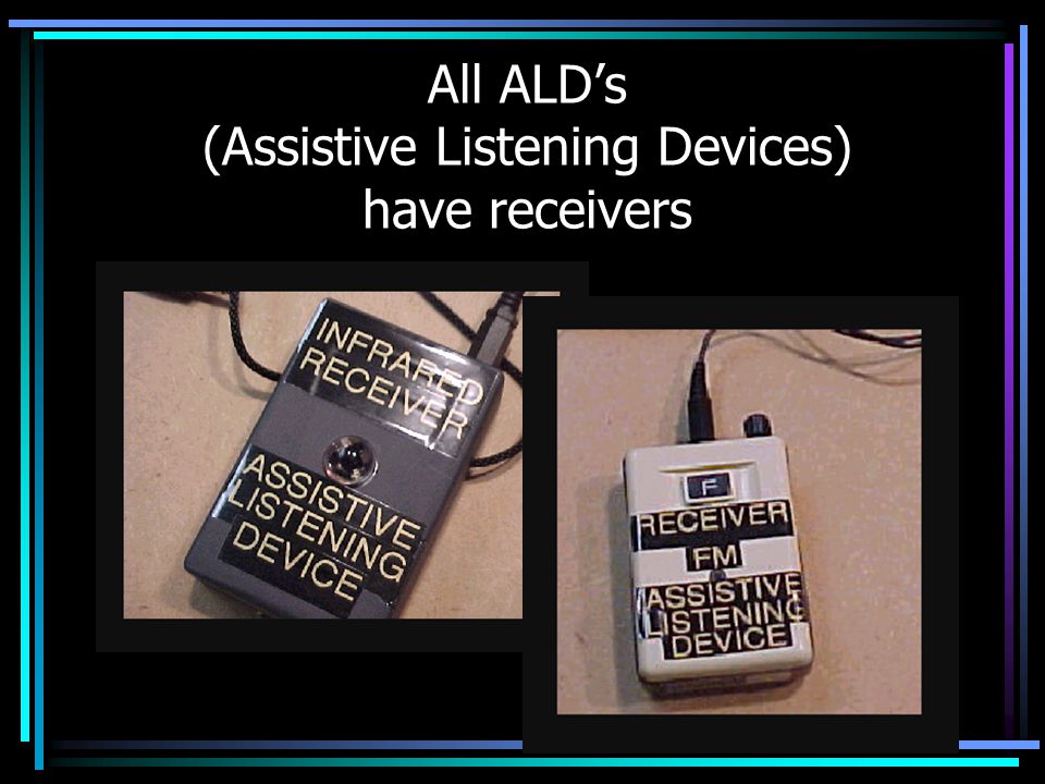 All ALD’s (Assistive Listening Devices) have receivers