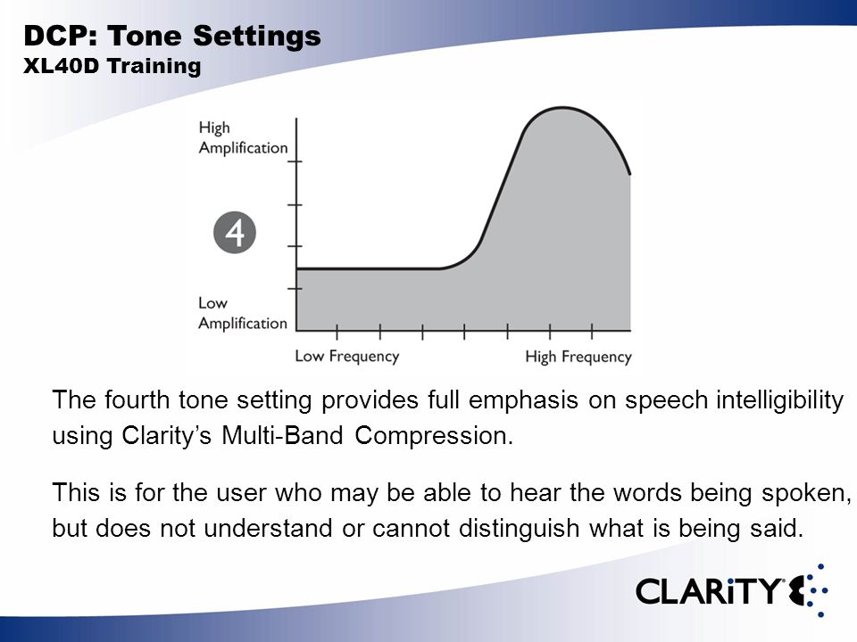 DCP: Tone Settings XL40D Training The fourth tone setting provides full emphasis on speech intelligibility using Clarity’s Multi-Band Compression.