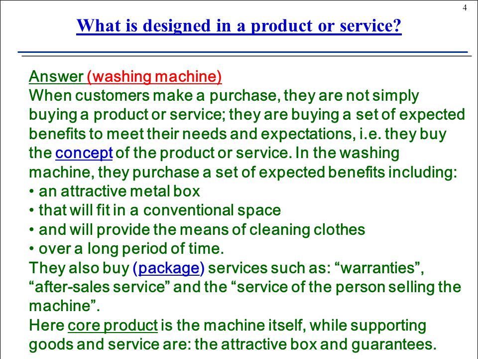 4 Answer (washing machine) When customers make a purchase, they are not simply buying a product or service; they are buying a set of expected benefits to meet their needs and expectations, i.e.