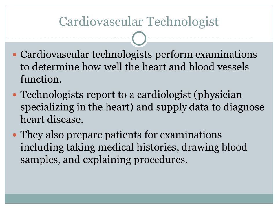Cardiovascular technologists perform examinations to determine how well the heart and blood vessels function.
