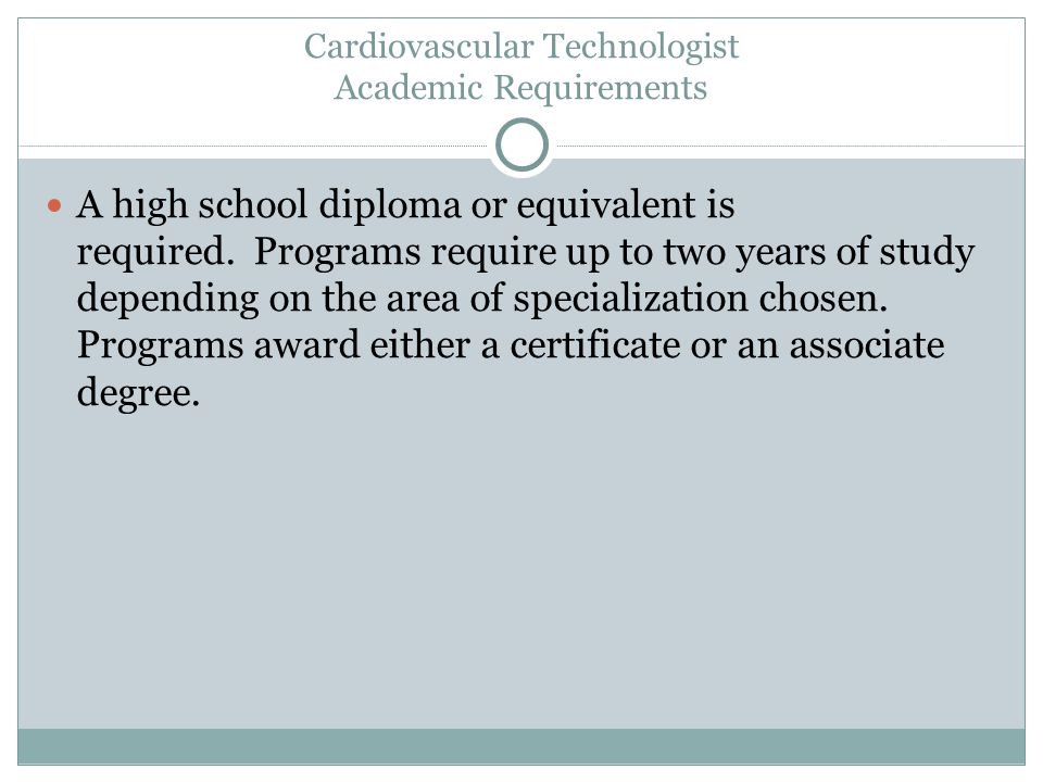 Cardiovascular Technologist Academic Requirements A high school diploma or equivalent is required.
