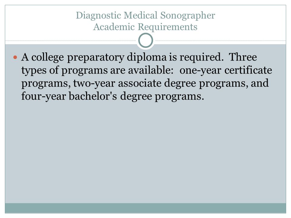 Diagnostic Medical Sonographer Academic Requirements A college preparatory diploma is required.