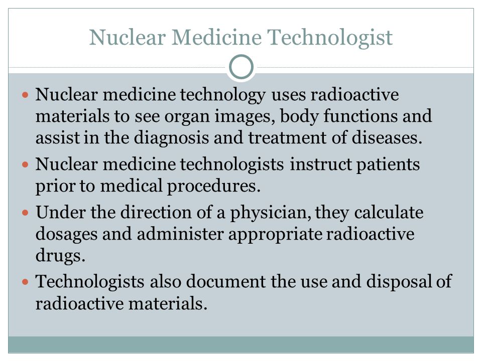 Nuclear medicine technology uses radioactive materials to see organ images, body functions and assist in the diagnosis and treatment of diseases.