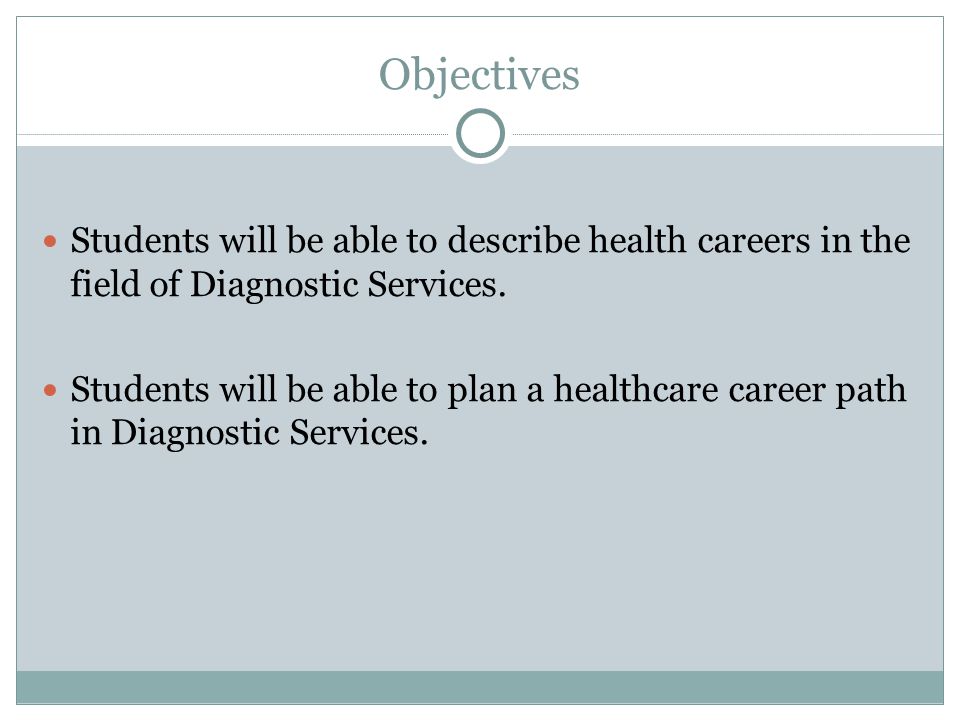 Objectives Students will be able to describe health careers in the field of Diagnostic Services.