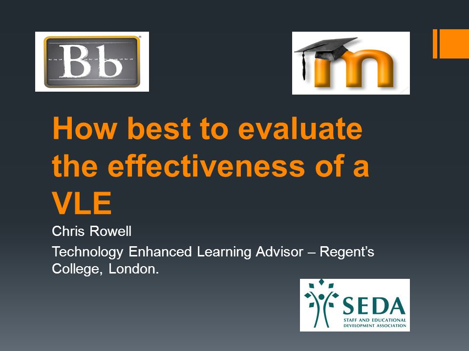 How best to evaluate the effectiveness of a VLE Chris Rowell Technology Enhanced Learning Advisor – Regent’s College, London.